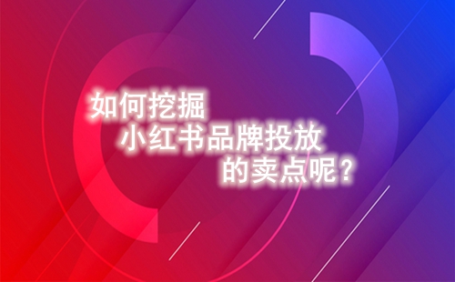 如何挖掘小紅書品牌投放的賣點呢？